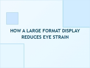 How a Large Format Display Reduces Eye Strain