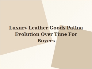 Forge Your Legacy Through Patina with Luxury Leather Goods