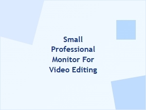 The Ideal Compact Monitor for Professional Video Editing